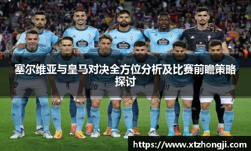塞尔维亚与皇马对决全方位分析及比赛前瞻策略探讨