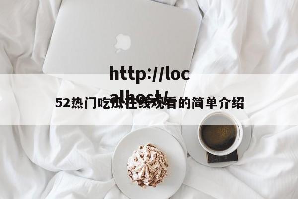 52热门吃瓜在线观看的简单介绍