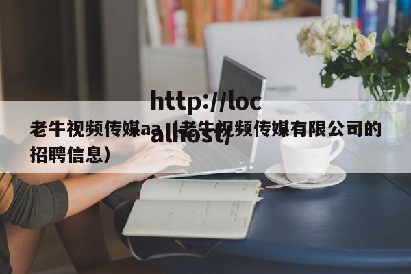 老牛视频传媒aa（老牛视频传媒有限公司的招聘信息）
